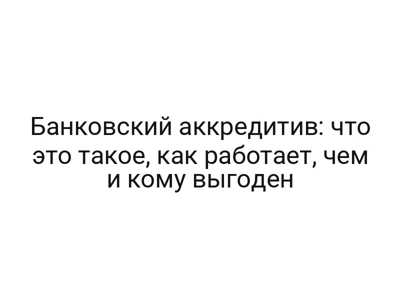 Банковский аккредитив: что это такое, как работает, чем и кому выгоден