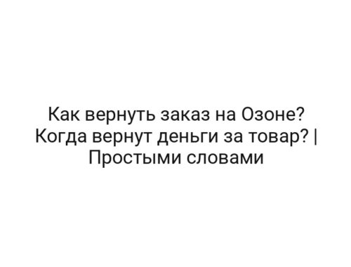 Как вернуть заказ на Озоне? Когда вернут деньги за товар? | Простыми словами