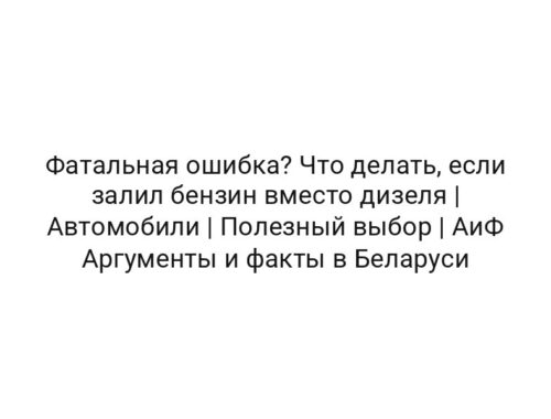 Фатальная ошибка? Что делать, если залил бензин вместо дизеля | Автомобили | Полезный выбор | АиФ Аргументы и факты в Беларуси