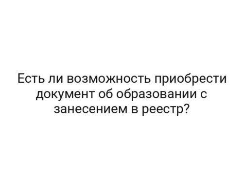 Есть ли возможность приобрести документ об образовании с занесением в реестр?