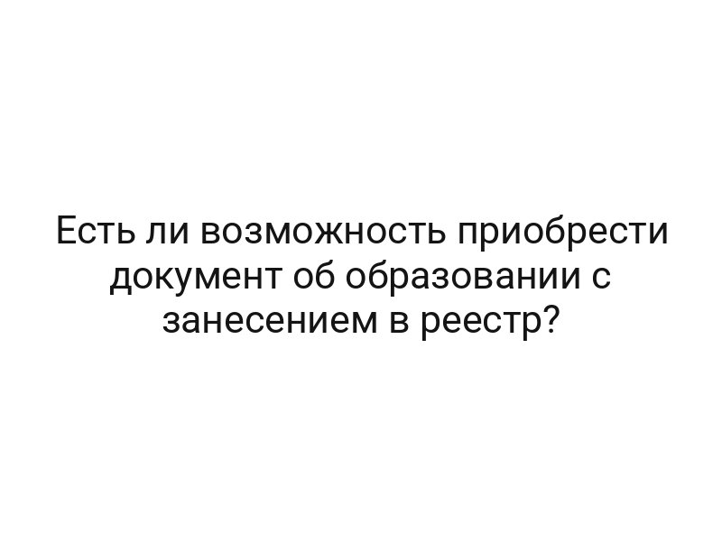 Есть ли возможность приобрести документ об образовании с занесением в реестр?