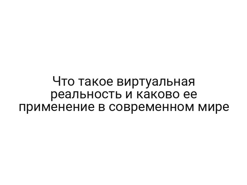 Что такое виртуальная реальность и каково ее применение в современном мире