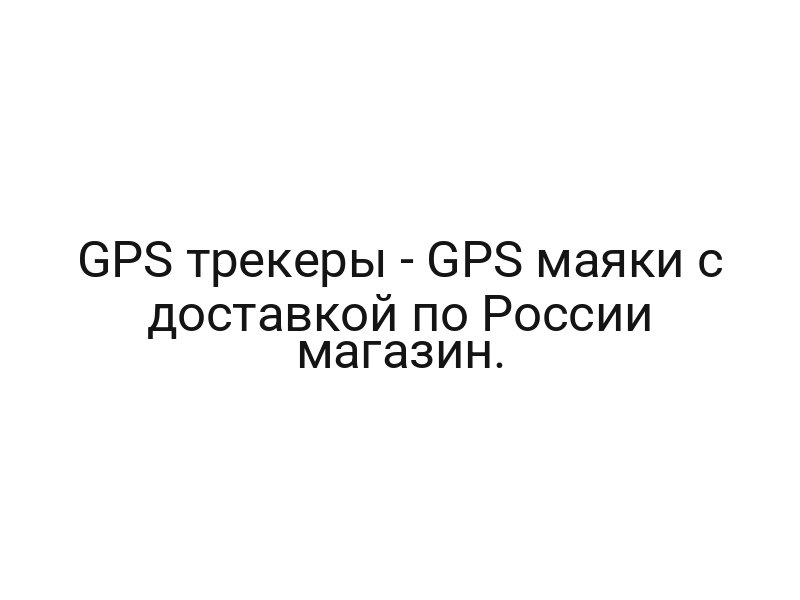 GPS трекеры — GPS маяки с доставкой по России магазин.