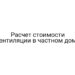 Расчет стоимости вентиляции в частном доме