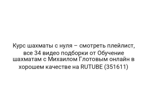Курс шахматы с нуля – смотреть плейлист, все 34 видео подборки от Обучение шахматам с Михаилом Глотовым онлайн в хорошем качестве на RUTUBE (351611)