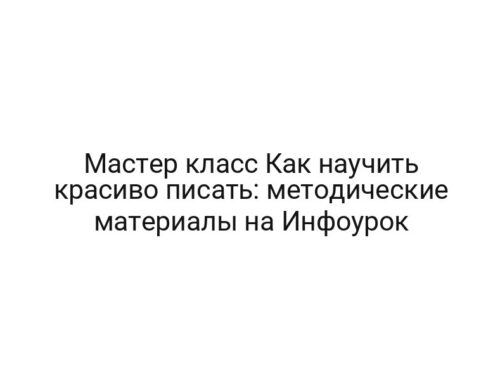 Мастер класс Как научить красиво писать: методические материалы на Инфоурок
