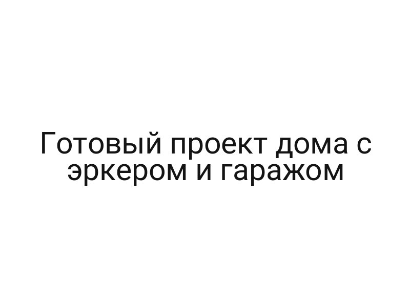 Готовый проект дома с эркером и гаражом