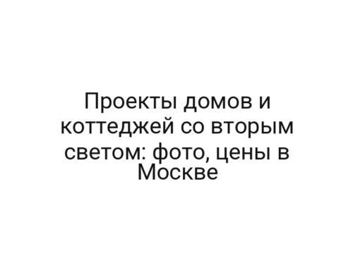 Проекты домов и коттеджей со вторым светом: фото, цены в Москве