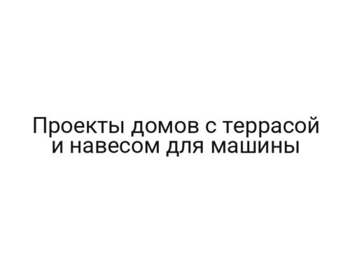 Проекты домов с террасой и навесом для машины