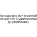 Как сделать пол в ванной: все шаги от гидроизоляции до утепления |