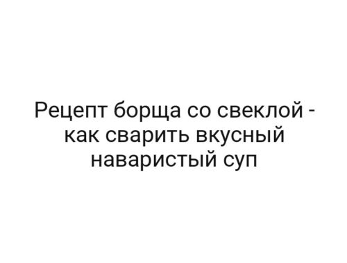 Рецепт борща со свеклой — как сварить вкусный наваристый суп