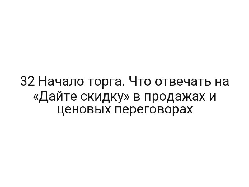 32 Начало торга. Что отвечать на «Дайте скидку» в продажах и ценовых переговорах