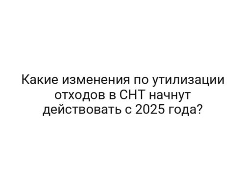 Какие изменения по утилизации отходов в СНТ начнут действовать с 2025 года?
