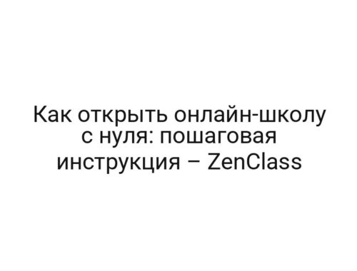 Как открыть онлайн-школу с нуля: пошаговая инструкция – ZenClass
