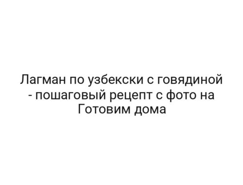 Лагман по узбекски с говядиной — пошаговый рецепт с фото на Готовим дома