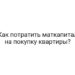 Как потратить маткапитал на покупку квартиры?