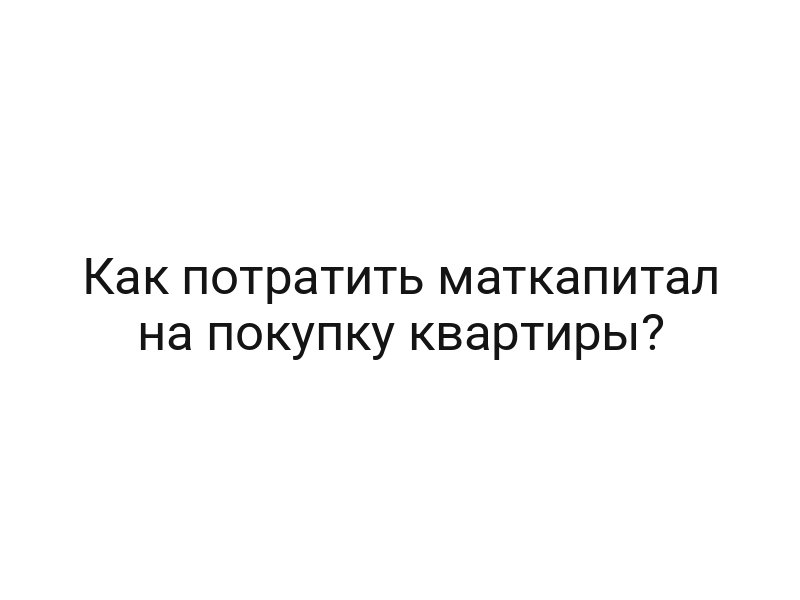 Как потратить маткапитал на покупку квартиры?